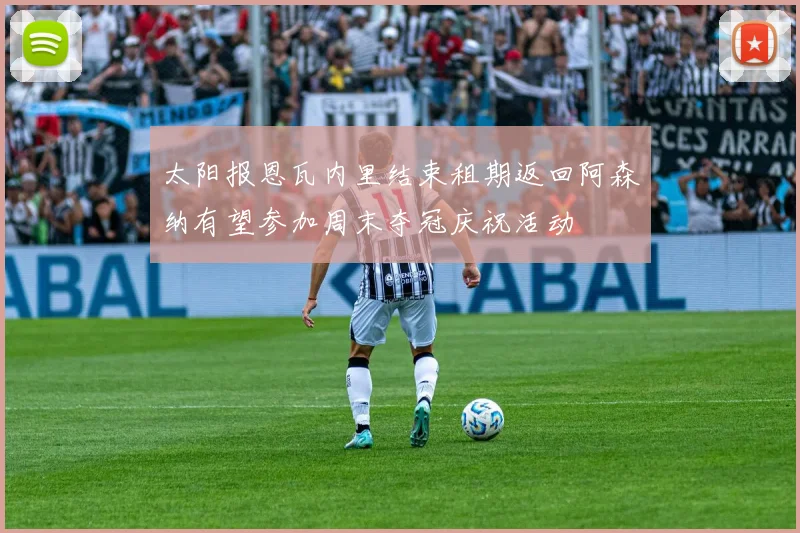 太阳报恩瓦内里结束租期返回阿森纳有望参加周末夺冠庆祝活动