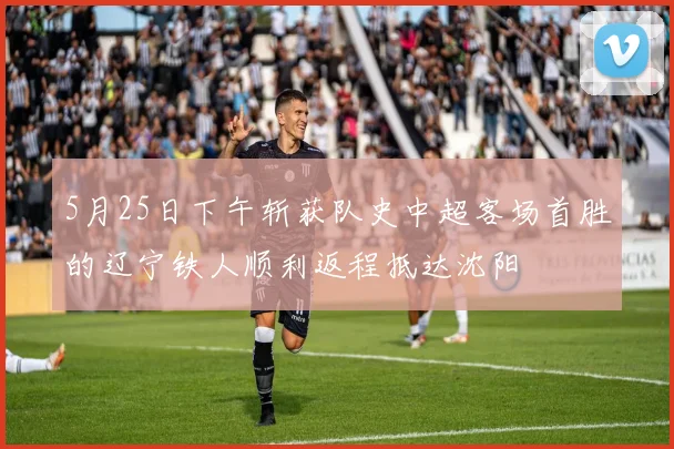 5月25日下午斩获队史中超客场首胜的辽宁铁人顺利返程抵达沈阳